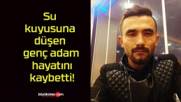 Su kuyusuna düşen genç adam hayatını kaybetti!