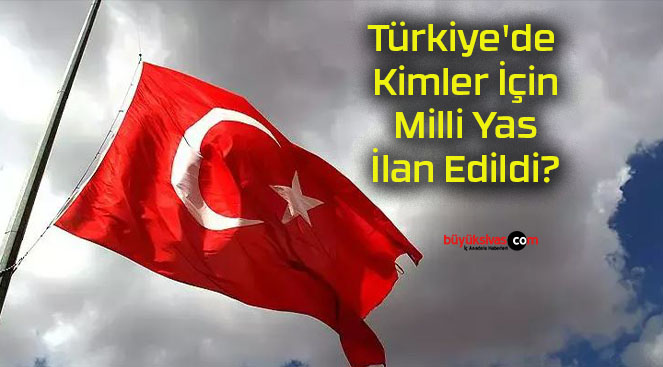 Türkiye’de Kimler İçin Milli Yas İlan Edildi?