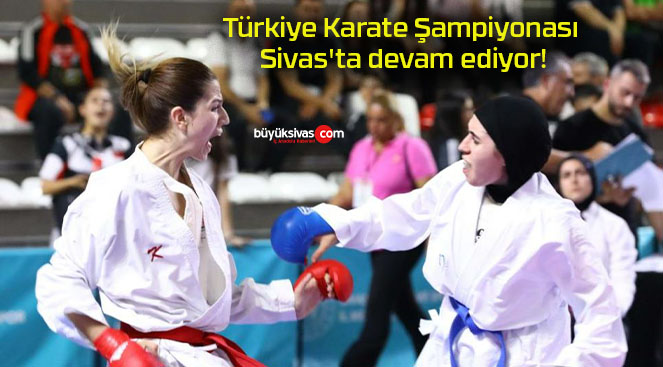 Türkiye Karate Şampiyonası Sivas’ta devam ediyor!