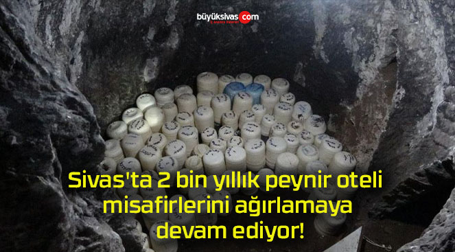 Sivas’ta 2 bin yıllık peynir oteli misafirlerini ağırlamaya devam ediyor!