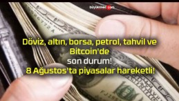 Döviz, altın, borsa, petrol, tahvil ve Bitcoin’de son durum! 8 Ağustos’ta piyasalar hareketli!