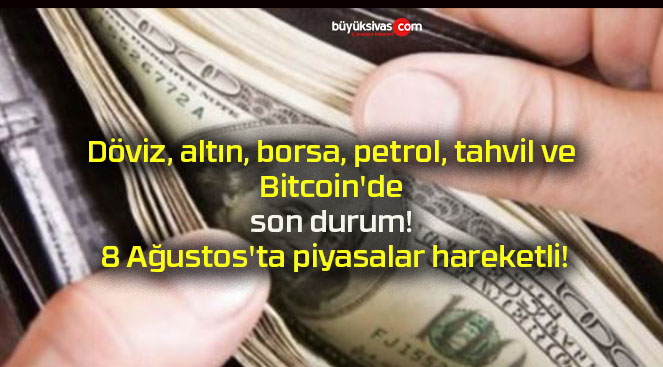 Döviz, altın, borsa, petrol, tahvil ve Bitcoin’de son durum! 8 Ağustos’ta piyasalar hareketli!