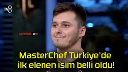 MasterChef Türkiye’de ilk elenen isim belli oldu!