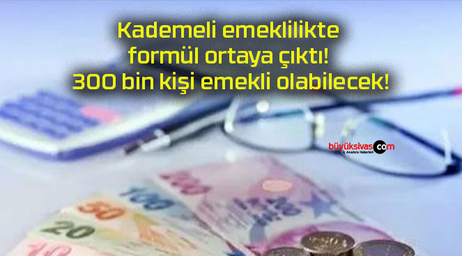 Kademeli emeklilikte formül ortaya çıktı! 300 bin kişi emekli olabilecek!