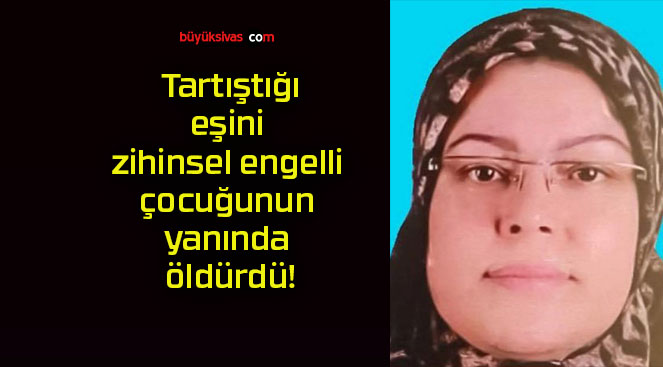 Tartıştığı eşini zihinsel engelli çocuğunun yanında öldürdü!