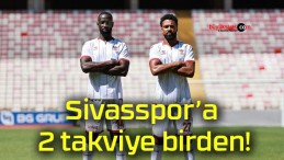 Sivasspor’a 2 takviye birden!