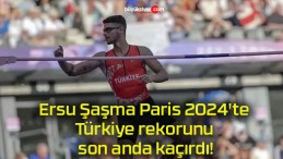 Ersu Şaşma Paris 2024’te Türkiye rekorunu son anda kaçırdı!