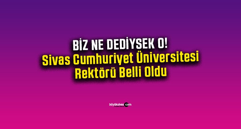 Sivas Cumhuriyet Üniversitesi Rektörü Belli Oldu