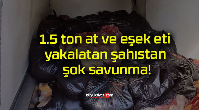 1.5 ton at ve eşek eti yakalatan şahıstan şok savunma!