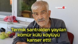 Termik santralden yayılan kömür külü köylüyü kanser etti!