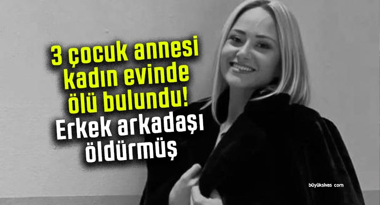 3 çocuk annesi kadın evinde ölü bulundu! Erkek arkadaşı öldürmüş