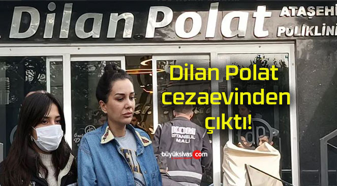 Dilan Polat cezaevinden çıktı!