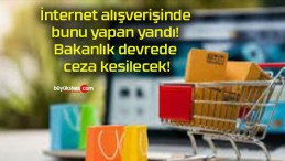 İnternet alışverişinde bunu yapan yandı! Bakanlık devrede ceza kesilecek!