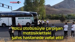 Yolcu otobüsüyle çarpışan motosikletteki şahıs hastanede vefat etti!