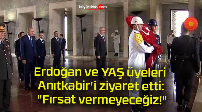 Erdoğan ve YAŞ üyeleri Anıtkabir’i ziyaret etti: “Fırsat vermeyeceğiz!”