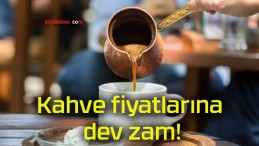 Kahve fiyatlarına dev zam!