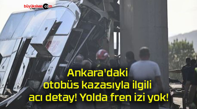 Ankara’daki otobüs kazasıyla ilgili acı detay! Yolda fren izi yok!