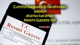 Cumhurbaşkanlığı tarafından yapılan atama kararları Resmi Gazete’de!