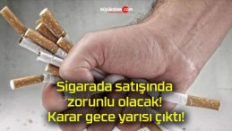 Sigarada satışında zorunlu olacak! Karar gece yarısı çıktı!