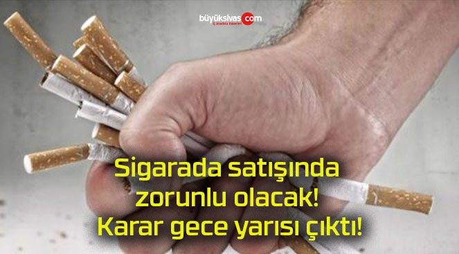 Sigarada satışında zorunlu olacak! Karar gece yarısı çıktı!