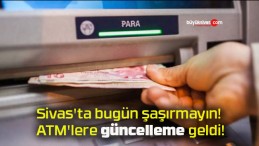 Sivas’ta bugün şaşırmayın! ATM’lere güncelleme geldi!