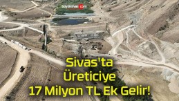 Sivas’ta Üreticiye 17 Milyon TL Ek Gelir!