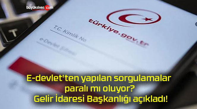 E-devlet’ten yapılan sorgulamalar paralı mı oluyor? Gelir İdaresi Başkanlığı açıkladı!