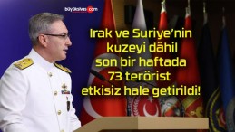 Irak ve Suriye’nin kuzeyi dâhil son bir haftada 73 terörist etkisiz hale getirildi!