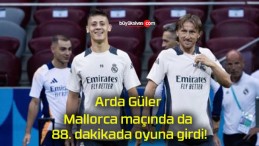 Arda Güler Mallorca maçında da 88. dakikada oyuna girdi!