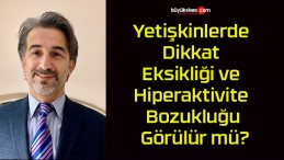 Yetişkinlerde Dikkat Eksikliği ve Hiperaktivite Bozukluğu Görülür mü?