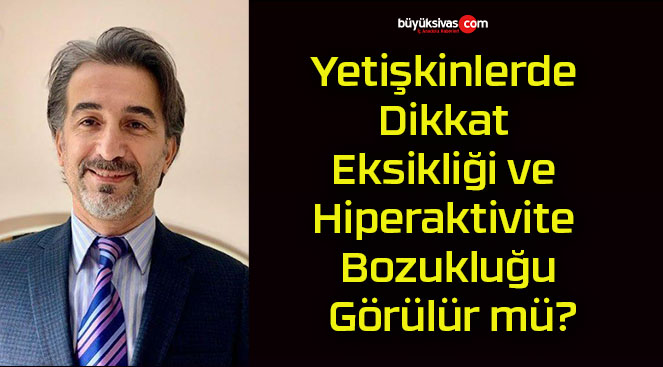 Yetişkinlerde Dikkat Eksikliği ve Hiperaktivite Bozukluğu Görülür mü?