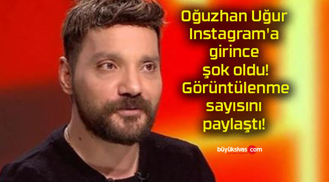 Oğuzhan Uğur Instagram’a girince şok oldu! Görüntülenme sayısını paylaştı!