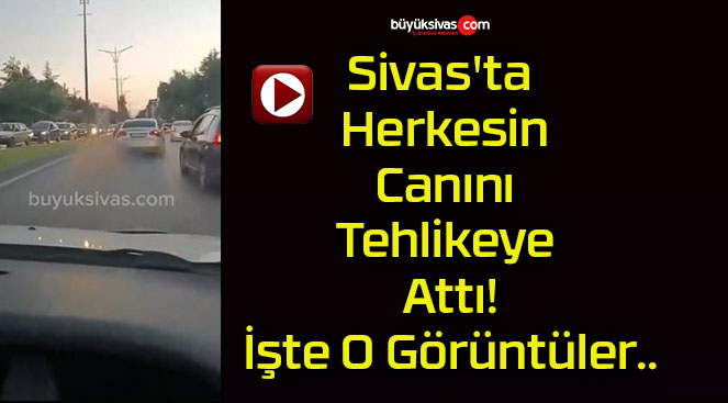 Sivas’ta Herkesin Canını Tehlikeye Attı! İşte O Görüntüler..