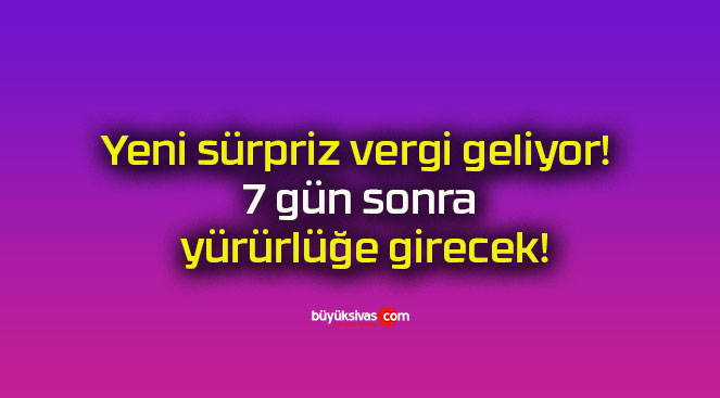 Yeni sürpriz vergi geliyor! 7 gün sonra yürürlüğe girecek!