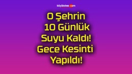 O Şehrin 10 Günlük Suyu Kaldı! Gece Kesinti Yapıldı!