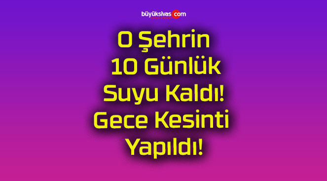 O Şehrin 10 Günlük Suyu Kaldı! Gece Kesinti Yapıldı!