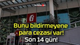 Bunu bildirmeyene para cezası var! Son 14 gün!