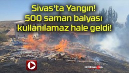 Sivas’ta Yangın! 500 saman balyası kullanılamaz hale geldi!