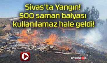 Sivas’ta Yangın! 500 saman balyası kullanılamaz hale geldi!