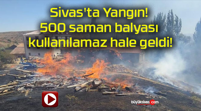 Sivas’ta Yangın! 500 saman balyası kullanılamaz hale geldi!