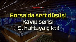 Borsa’da sert düşüş! Kayıp serisi 5. haftaya çıktı!