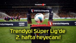 Trendyol Süper Lig’de 2. hafta heyecanı!