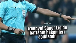 Trendyol Süper Lig’de haftanın hakemleri açıklandı!