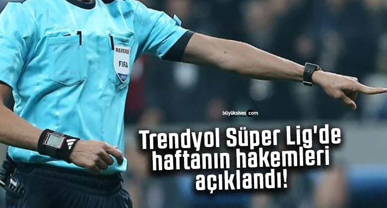 Trendyol Süper Lig’de haftanın hakemleri açıklandı!