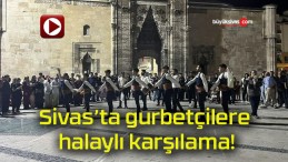 Sivas’ta gurbetçilere halaylı karşılama!