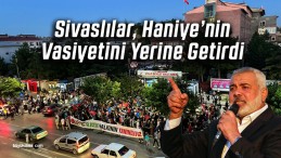 Sivaslılar Şehit İsmail Haniye’nin Vasiyetini Yerine Getirdi