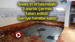 Sivas’ın ortasındaki 3 asırlık çermik talan edildi! Geriye harabe kaldı!