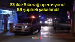 23 ilde Siberağ operasyonu! 68 şüpheli yakalandı!