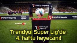 Trendyol Süper Lig’de 4. hafta heyecanı!