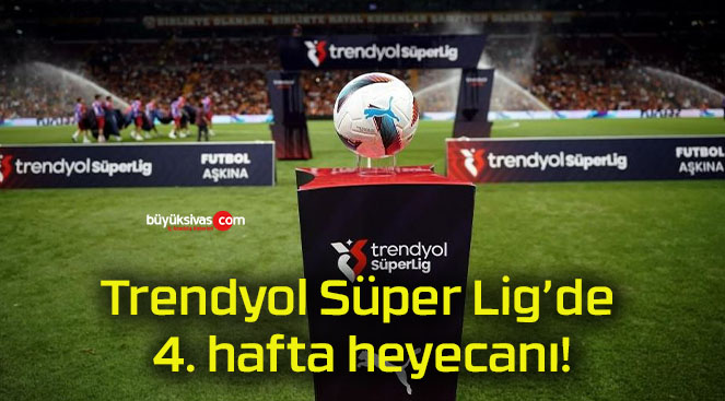 Trendyol Süper Lig’de 4. hafta heyecanı!